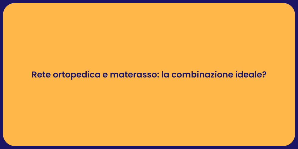 Rete ortopedica e materasso: la combinazione ideale?