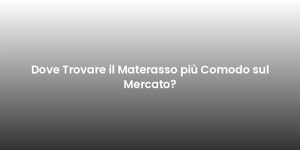 Dove Trovare il Materasso più Comodo sul Mercato?