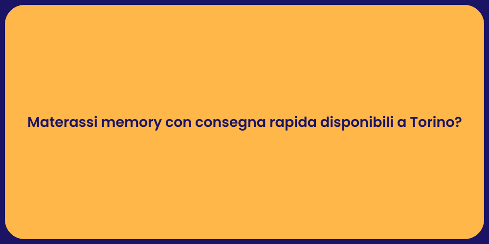 Materassi memory con consegna rapida disponibili a Torino?