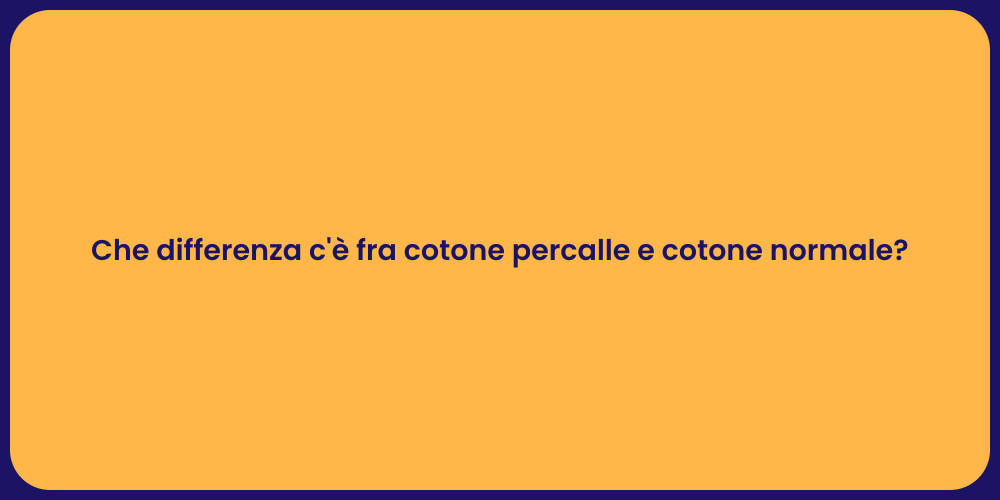 Che differenza c'è fra cotone percalle e cotone normale?