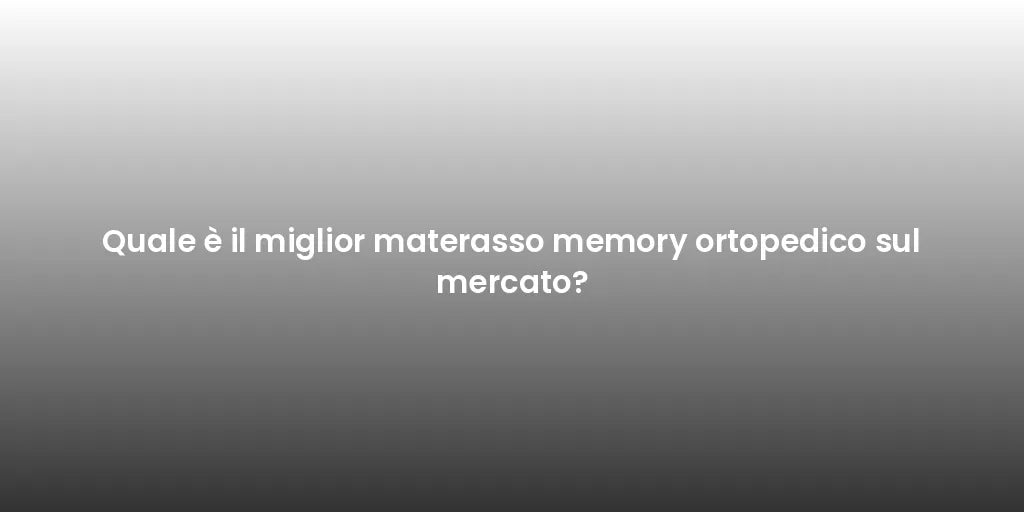 Quale è il miglior materasso memory ortopedico sul mercato?