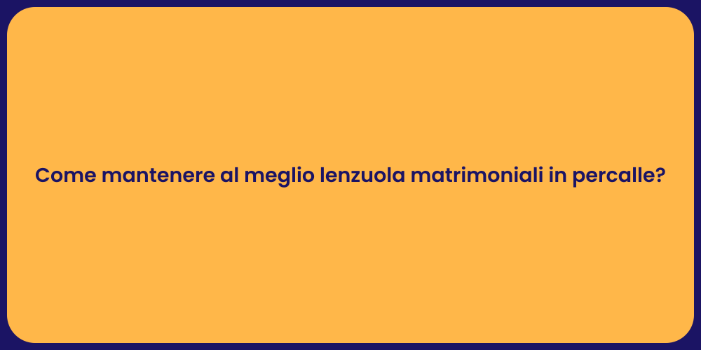 Come mantenere al meglio lenzuola matrimoniali in percalle?