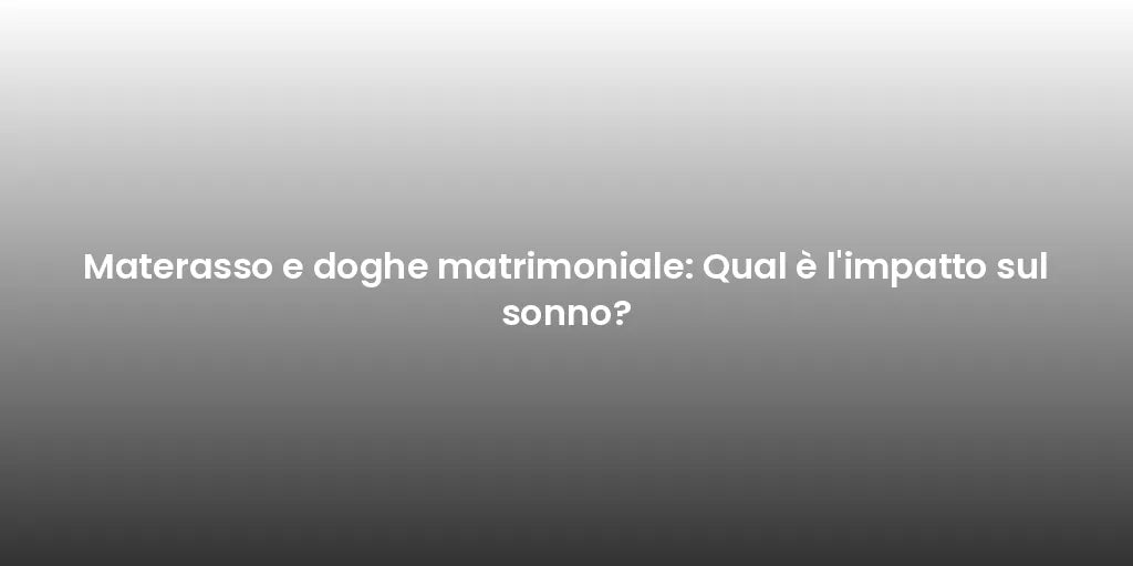 Materasso e doghe matrimoniale: Qual è l'impatto sul sonno?