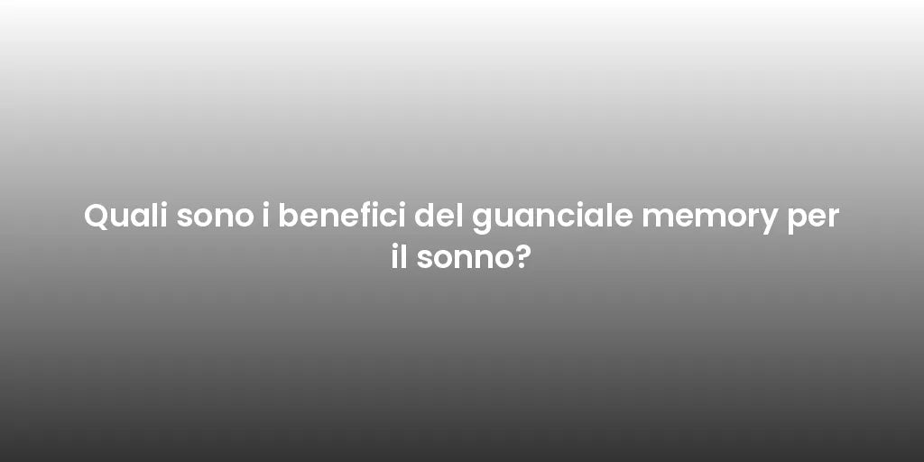 Quali sono i benefici del guanciale memory per il sonno?