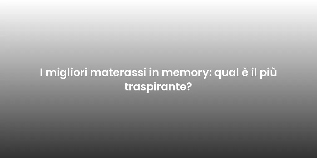 I migliori materassi in memory: qual è il più traspirante?