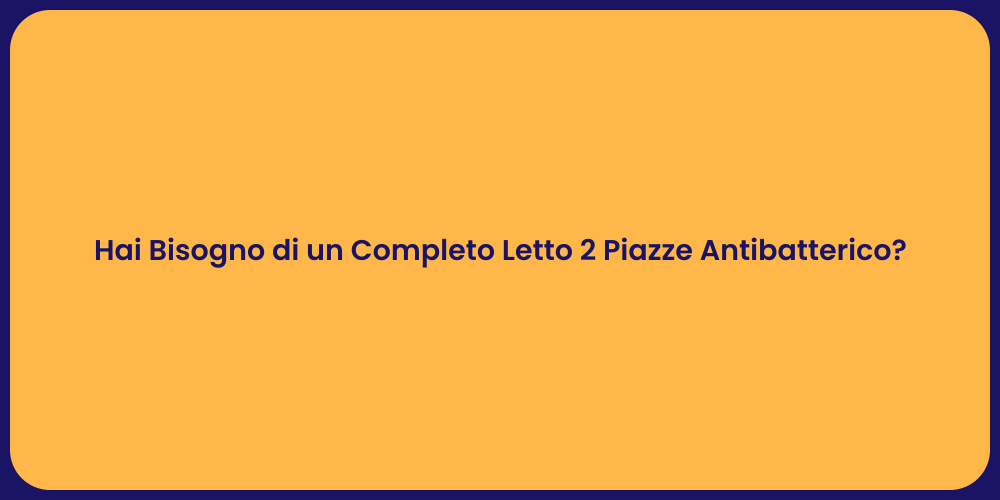 Hai Bisogno di un Completo Letto 2 Piazze Antibatterico?