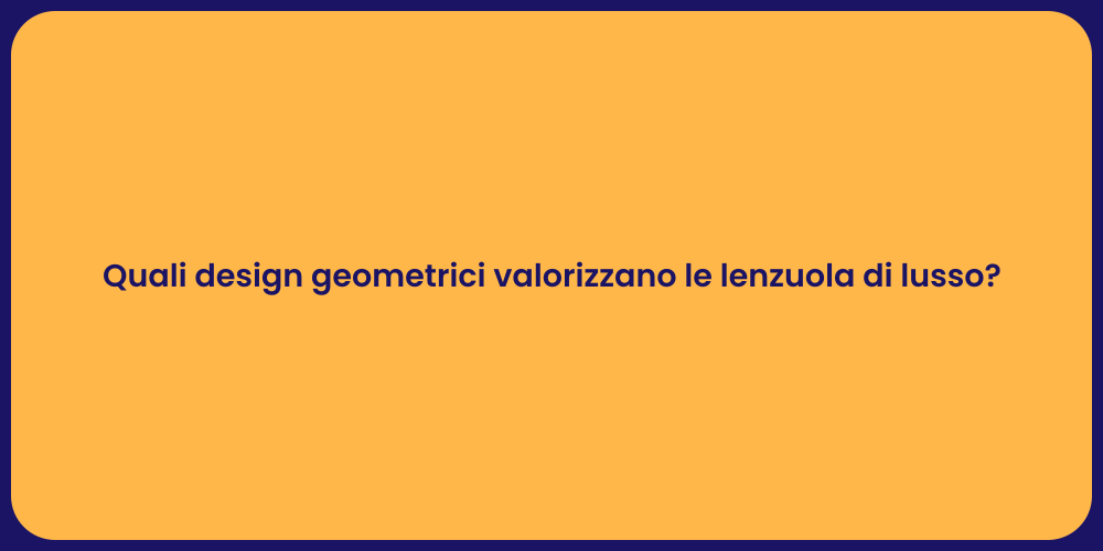 Quali design geometrici valorizzano le lenzuola di lusso?