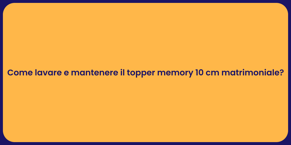 Come lavare e mantenere il topper memory 10 cm matrimoniale?
