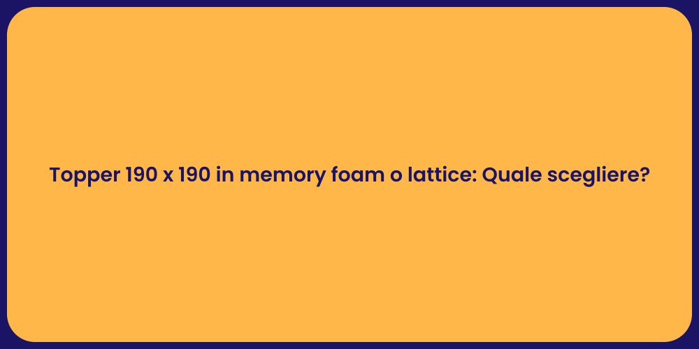 Topper 190 x 190 in memory foam o lattice: Quale scegliere?