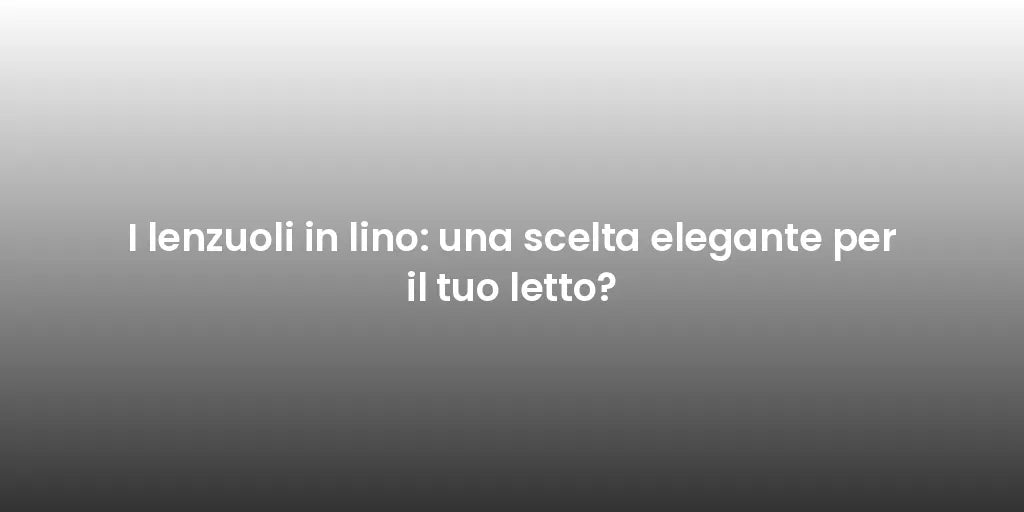 I lenzuoli in lino: una scelta elegante per il tuo letto?
