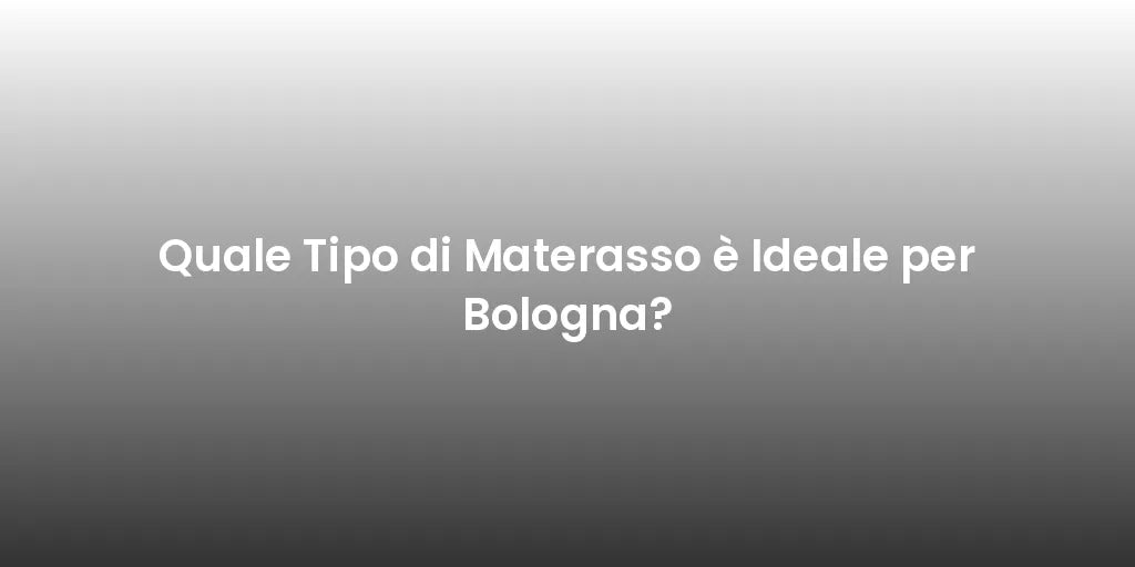 Quale Tipo di Materasso è Ideale per Bologna?