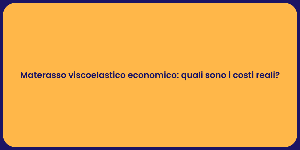 Materasso viscoelastico economico: quali sono i costi reali?