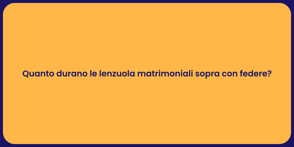 Quanto durano le lenzuola matrimoniali sopra con federe?