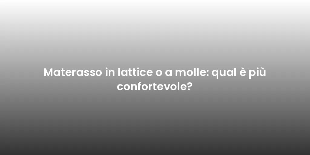 Materasso in lattice o a molle: qual è più confortevole?