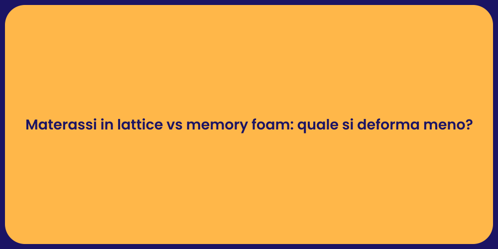 Materassi in lattice vs memory foam: quale si deforma meno?