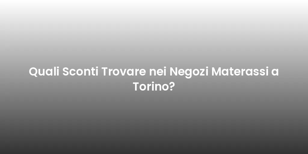 Quali Sconti Trovare nei Negozi Materassi a Torino?