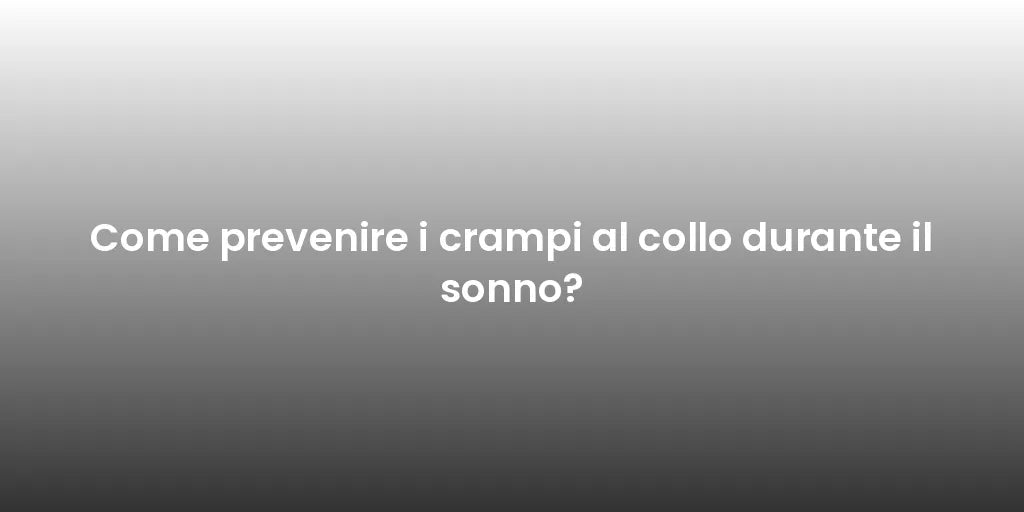 Come prevenire i crampi al collo durante il sonno?