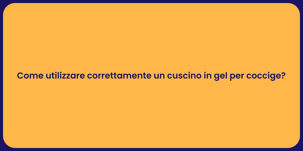 Come utilizzare correttamente un cuscino in gel per coccige?