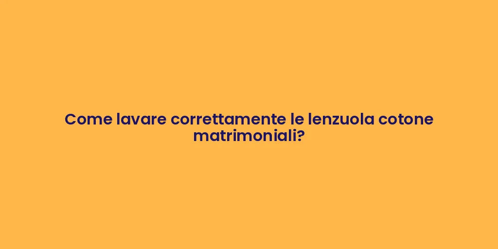 Come lavare correttamente le lenzuola cotone matrimoniali?