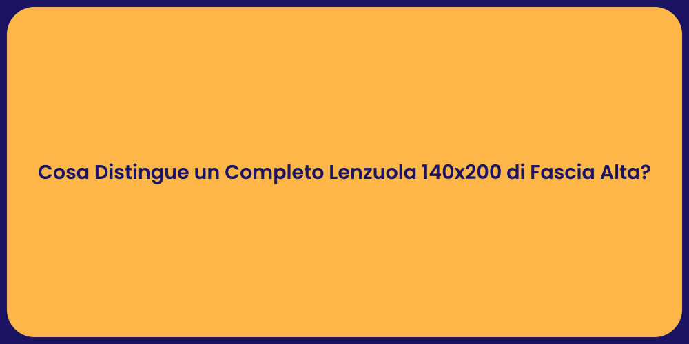 Cosa Distingue un Completo Lenzuola 140x200 di Fascia Alta?