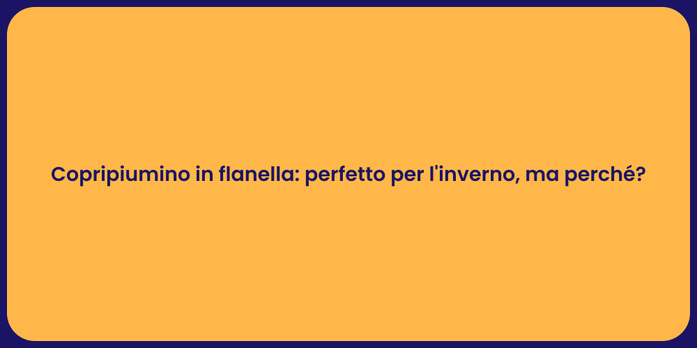 Copripiumino in flanella: perfetto per l'inverno, ma perché?