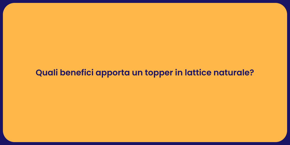 Quali benefici apporta un topper in lattice naturale?