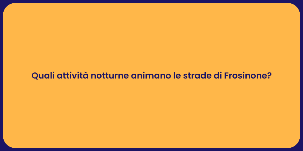 Quali attività notturne animano le strade di Frosinone?