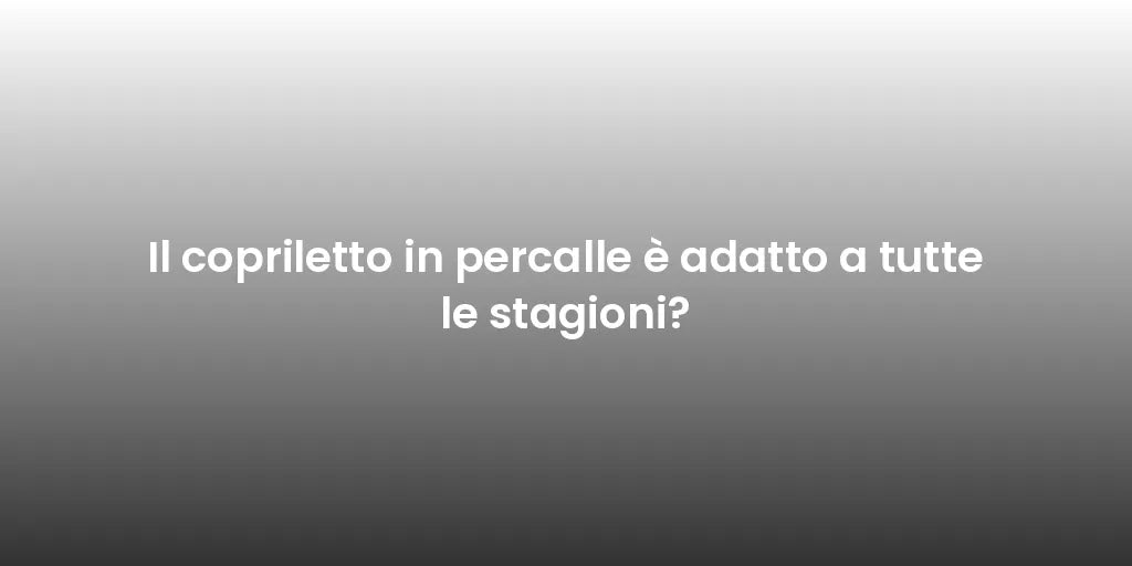 Il copriletto in percalle è adatto a tutte le stagioni?