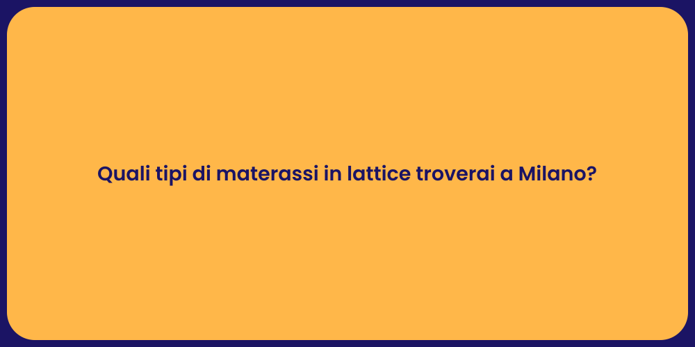 Quali tipi di materassi in lattice troverai a Milano?