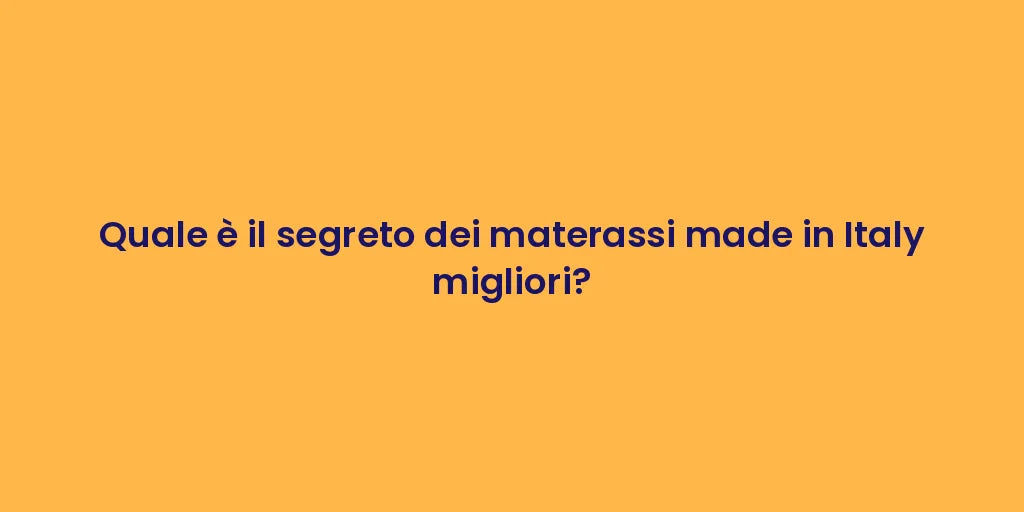 Quale è il segreto dei materassi made in Italy migliori?