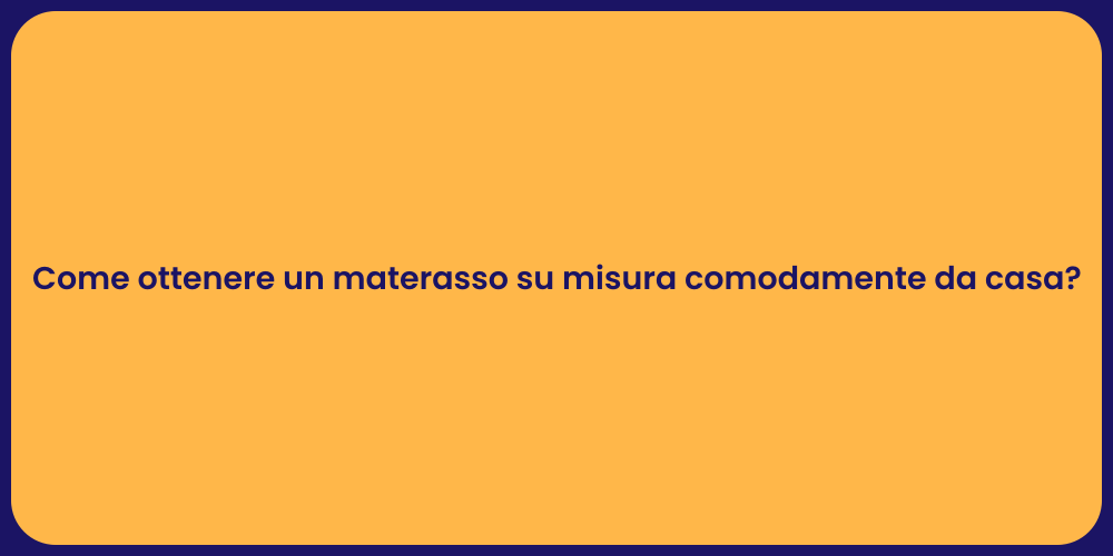 Come ottenere un materasso su misura comodamente da casa?