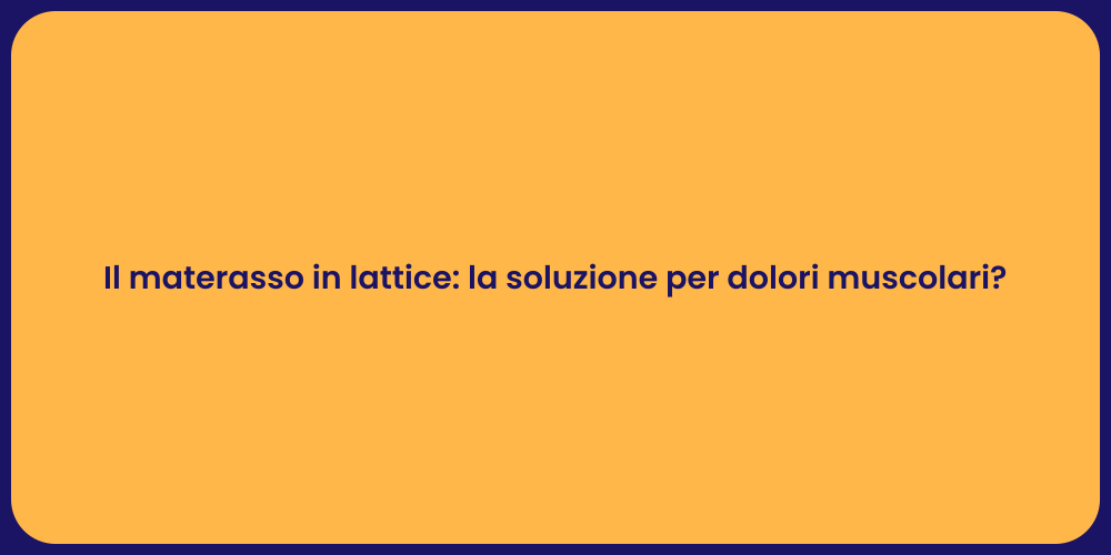 Il materasso in lattice: la soluzione per dolori muscolari?
