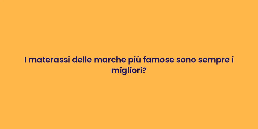 I materassi delle marche più famose sono sempre i migliori?