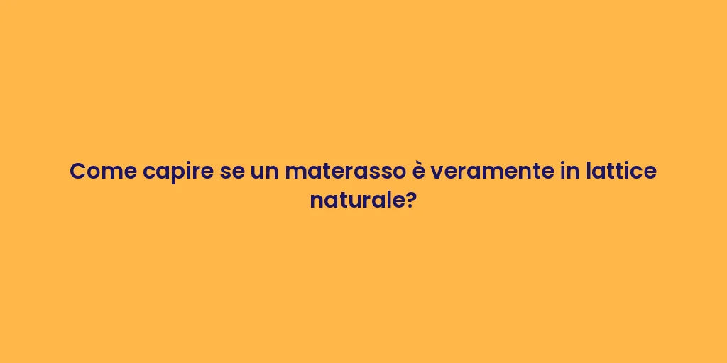 Come capire se un materasso è veramente in lattice naturale?