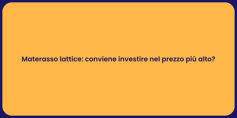 Materasso lattice: conviene investire nel prezzo più alto?