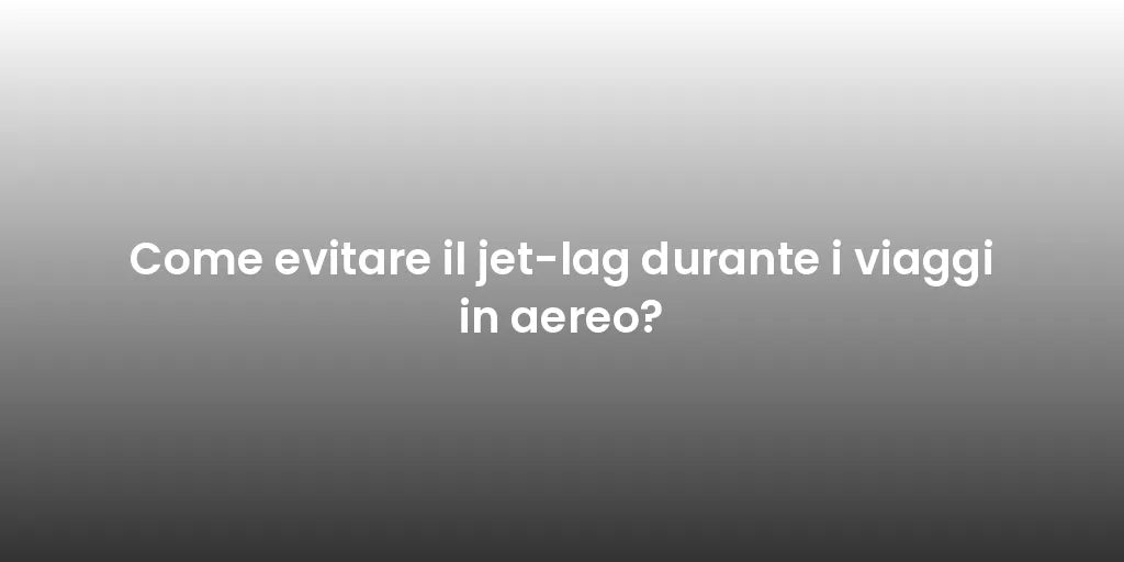 Come evitare il jet-lag durante i viaggi in aereo?