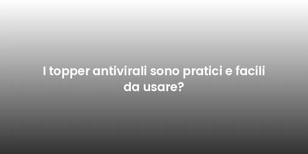 I topper antivirali sono pratici e facili da usare?