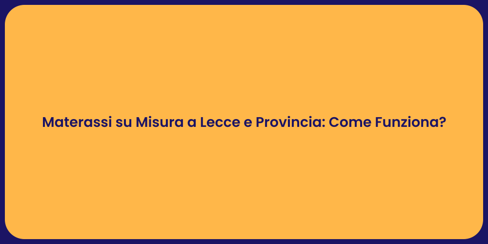 Materassi su Misura a Lecce e Provincia: Come Funziona?