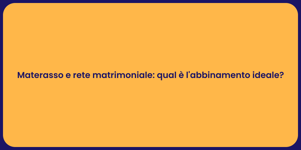 Materasso e rete matrimoniale: qual è l'abbinamento ideale?