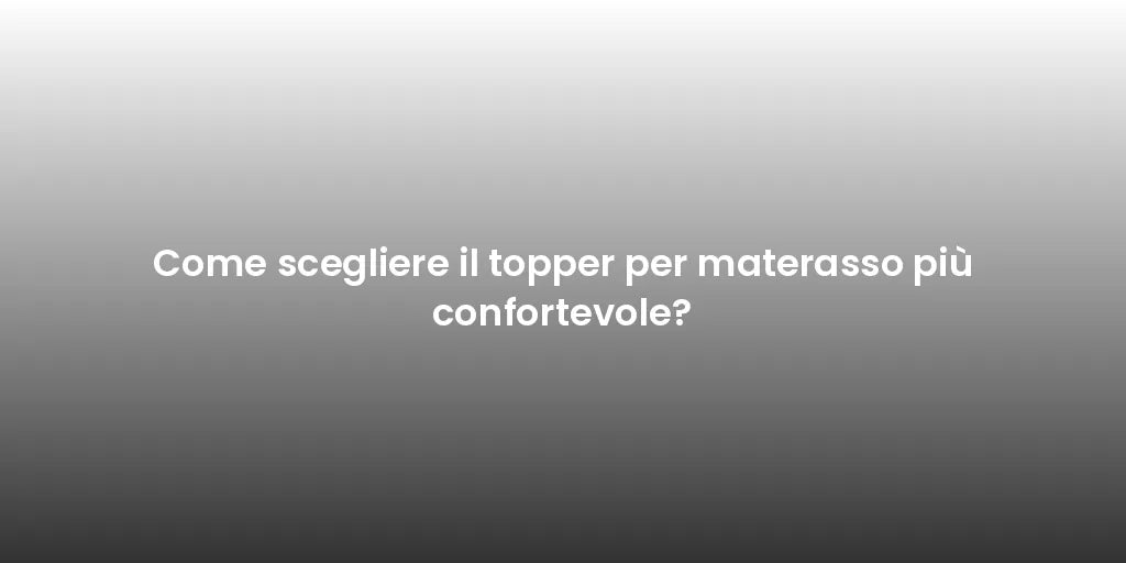Come scegliere il topper per materasso più confortevole?