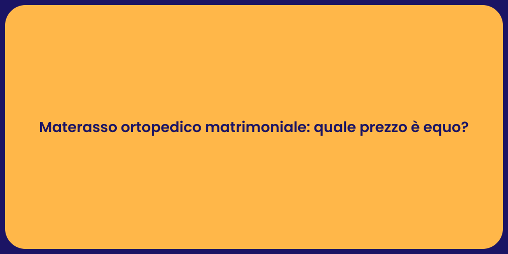 Materasso ortopedico matrimoniale: quale prezzo è equo?