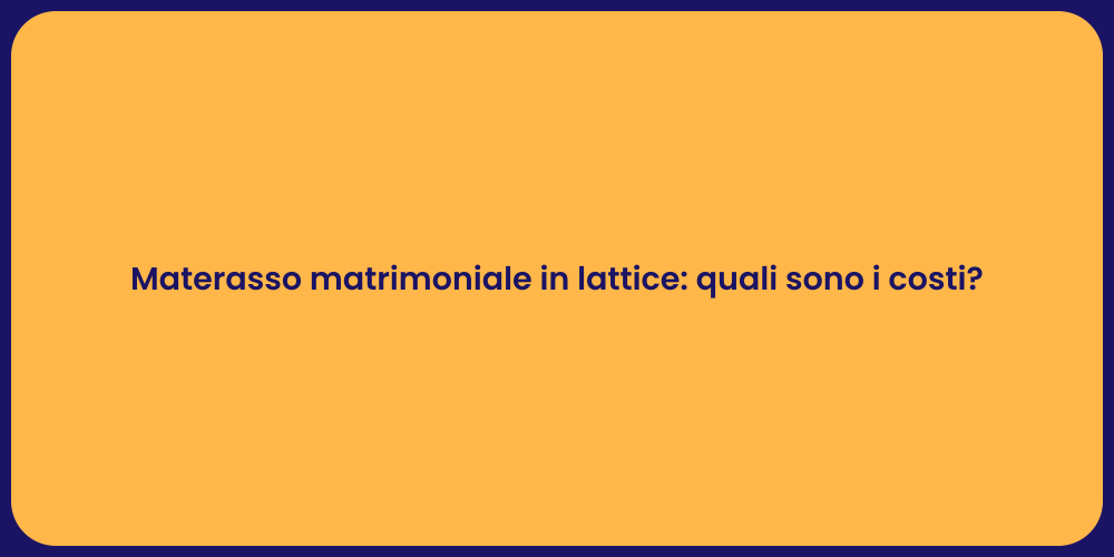Materasso matrimoniale in lattice: quali sono i costi?