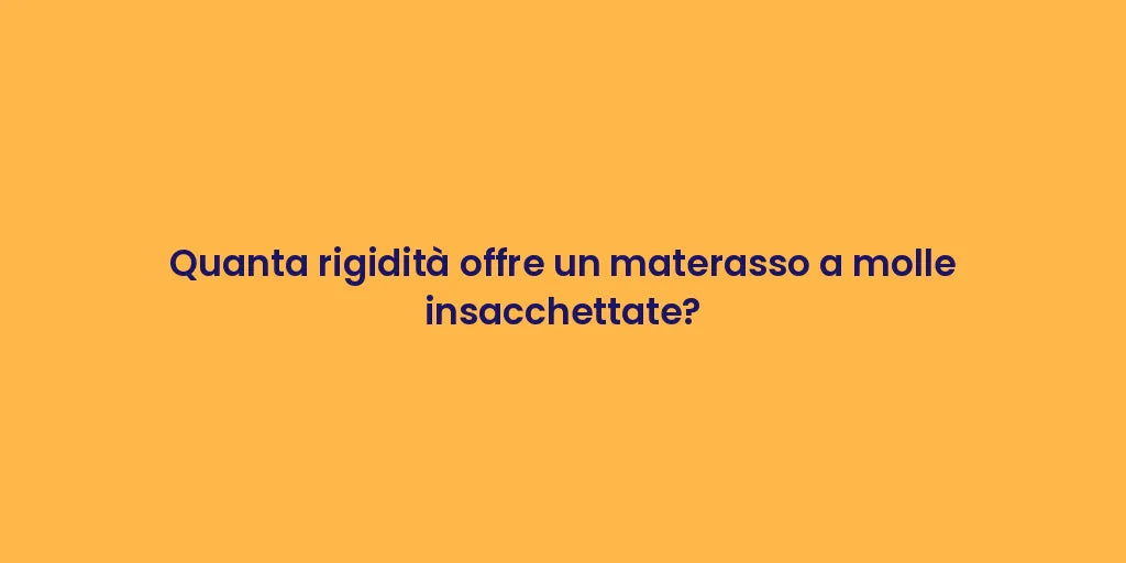 Quanta rigidità offre un materasso a molle insacchettate?