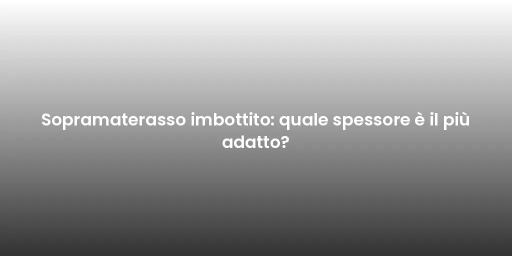 Sopramaterasso imbottito: quale spessore è il più adatto?