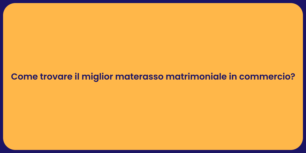 Come trovare il miglior materasso matrimoniale in commercio?