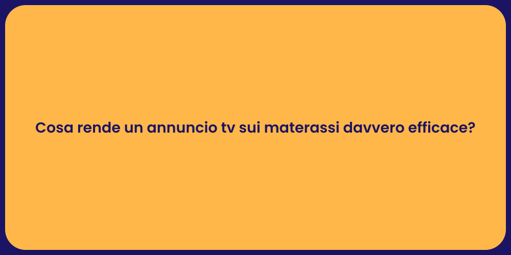 Cosa rende un annuncio tv sui materassi davvero efficace?