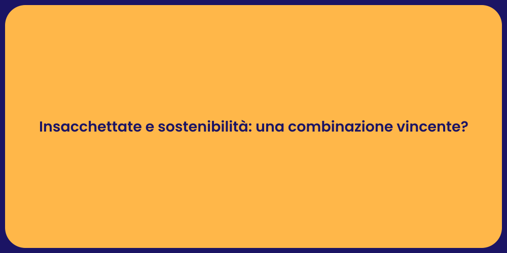 Insacchettate e sostenibilità: una combinazione vincente?
