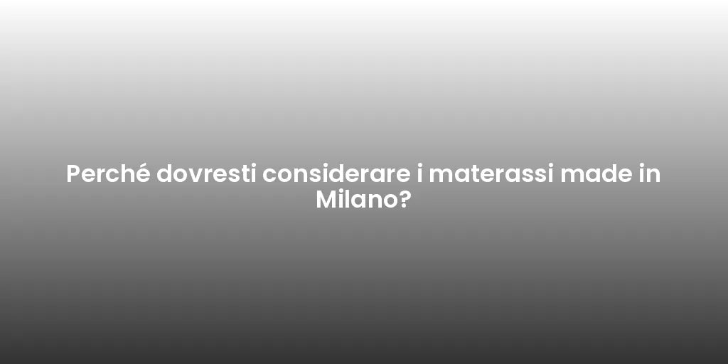 Perché dovresti considerare i materassi made in Milano?