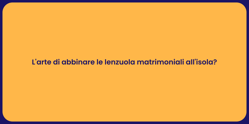 L'arte di abbinare le lenzuola matrimoniali all'isola?