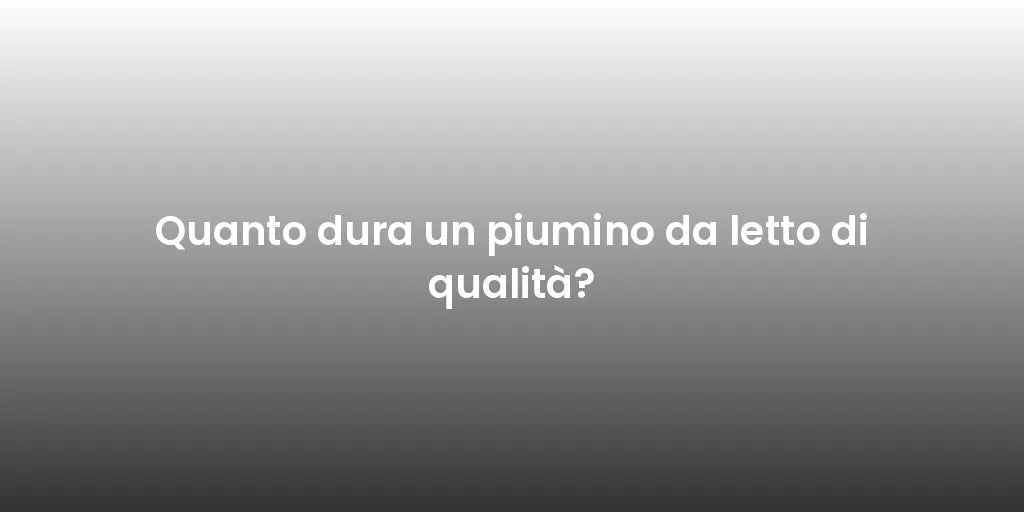 Quanto dura un piumino da letto di qualità?
